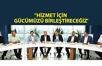 ''HİZMET İÇİN GÜCÜMÜZÜ BİRLEŞTİRECEĞİZ'
