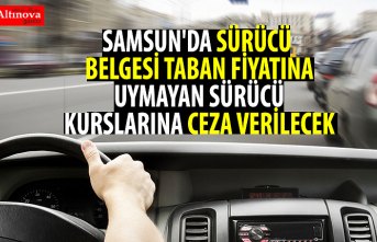 SAMSUN'DA SÜRÜCÜ BELGESİ TABAN FİYATINA UYMAYAN SÜRÜCÜ KURSLARINA CEZA VERİLECEK