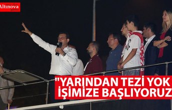 "Yarından tezi yok işimize başlıyoruz"