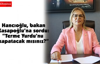 Hancıoğlu, bakan Kasapoğlu’na sordu: “Terme Yurdu’nu kapatacak mısınız?”