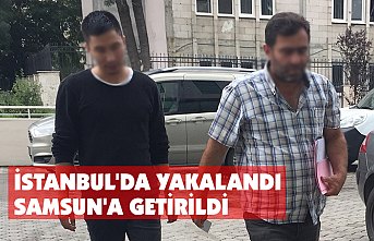 İSTANBUL'DA YAKALANDI SAMSUN'A GETİRİLDİ
