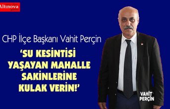 VAHİT PERÇİN: SU KESİNTİSİ YAŞAYAN MAHALLE SAKİNLERİNE KULAK VERİN