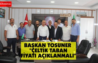 BAŞKAN TOSUNER "ÇELTİK TABAN FİYATI AÇIKLANMALI"