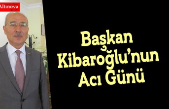 Başkan Kibaroğlu’nun Acı Günü