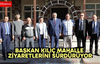 BAŞKAN KILIÇ MAHALLE ZİYARETLERİNİ SÜRDÜRÜYOR