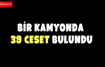Bir kamyonda 39 ceset bulundu