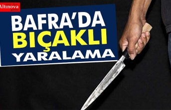 BAFRA’DA BIÇAKLI YARALAMA