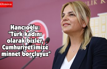 Hancıoğlu: "Türk kadını olarak bizler, Cumhuriyet'imize minnet borçluyuz"