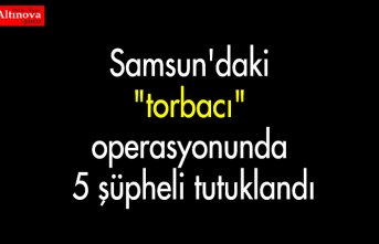 Samsun'daki "torbacı" operasyonunda 5 şüpheli tutuklandı