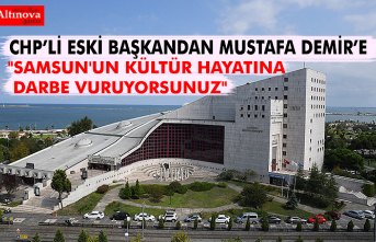 "SAMSUN'UN KÜLTÜR HAYATINA DARBE VURUYORSUNUZ"