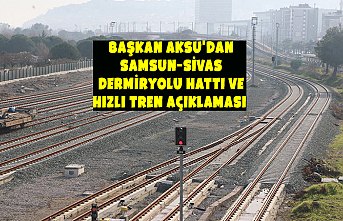Başkan Aksu'dan Samsun-Sivas Dermiryolu Hattı ve Hızlı Tren açıklaması  