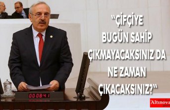 "ÇİFÇİYE BUGÜN SAHİP ÇIKMAYACAKSINIZ DA NE ZAMAN ÇIKACAKSINIZ?"