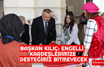 BAŞKAN KILIÇ: ENGELLİ KARDEŞLERİMİZE DESTEĞİMİZ BİTMEYECEK