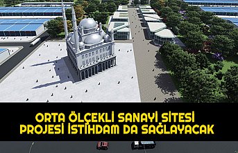 ORTA ÖLÇEKLİ SANAYİ SİTESİ PROJESİ İSTİHDAM DA SAĞLAYACAK