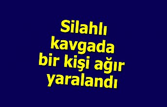Silahlı kavgada bir kişi ağır yaralandı
