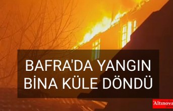 BAFRA'DA YANGIN  BİNA KÜLE DÖNDÜ