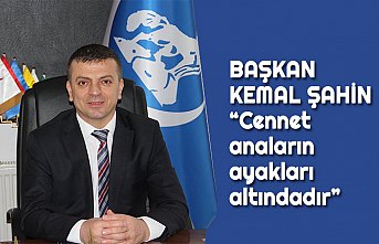 BAŞKAN ŞAHİN “Cennet anaların ayakları altındadır”
