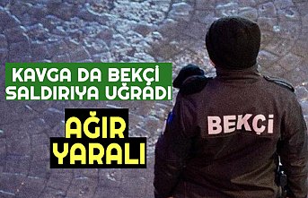 KAVGA DA BEKÇİ SALDIRIYA UĞRADI