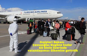 Dışişleri Bakanı Çavuşoğlu: Bugüne kadar 60 binin üzerinde vatandaşımızı ülkemize getirdik