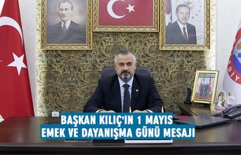 BAŞKAN KILIÇ'IN 1 MAYIS EMEK VE DAYANIŞMA GÜNÜ MESAJI