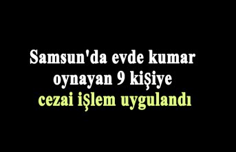 Samsun'da evde kumar oynayan 9 kişiye cezai işlem uygulandı