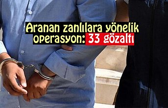 Aranan zanlılara yönelik operasyon: 33 gözaltı