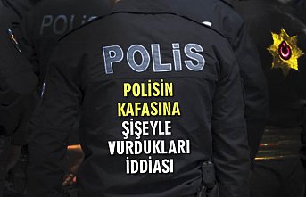 POLİSİN KAFASINA ŞİŞEYLE VURDUKLARI İDDİASI