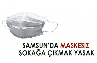 SAMSUN’DA MASKESİZ SOKAĞA ÇIKMAK YASAK