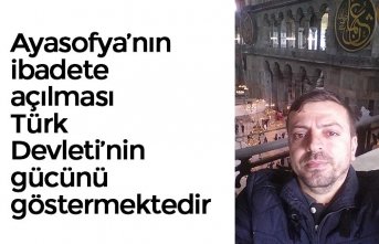 Ayasofya’nın ibadete açılması Türk Devleti’nin gücünü göstermektedir