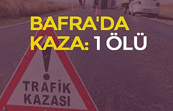 BAFRA'DA KAZA: 1 ÖLÜ