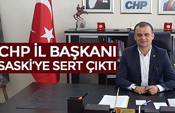 CHP İL BAŞKANI SASKİ’YE SERT ÇIKTI