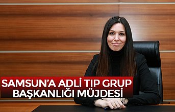 SAMSUN’A ADLİ TIP GRUP BAŞKANLIĞI MÜJDESİ