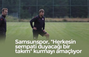 Samsunspor, "Herkesin sempati duyacağı bir takım" kurmayı amaçlıyor