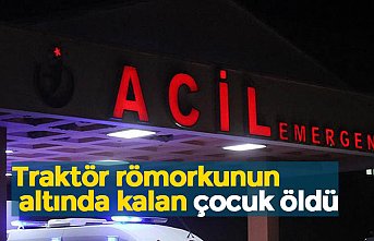 Traktör römorkunun altında kalan çocuk öldü