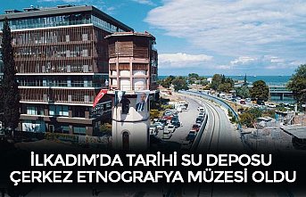 İLKADIM’DA TARİHİ SU DEPOSU ÇERKEZ ETNOGRAFYA MÜZESİ OLDU