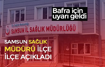 SAMSUN SAĞLIK MÜDÜRÜ İLÇE İLÇE AÇIKLADI