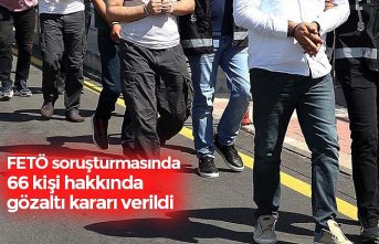 FETÖ soruşturmasında 66 kişi hakkında gözaltı kararı verildi