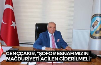 GENÇÇAKIR, "ŞOFÖR ESNAFIMIZIN MAĞDURİYETİ ACİLEN GİDERİLMELİ"