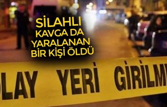 SİLAHLI KAVGA DA YARALANAN BİR KİŞİ ÖLDÜ