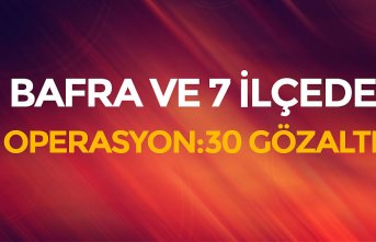 BAFRA VE 7 İLÇEDE OPERASYON:30 GÖZALTI