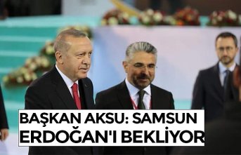 BAŞKAN AKSU: SAMSUN ERDOĞAN'I BEKLİYOR 