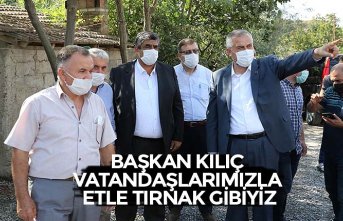 BAŞKAN KILIÇ: “VATANDAŞLARIMIZLA ETLE TIRNAK GİBİYİZ”