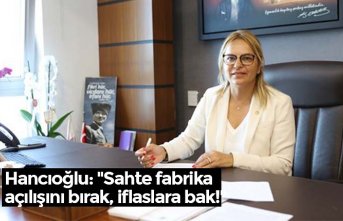 Hancıoğlu: "Sahte fabrika açılışını bırak, iflaslara bak!"