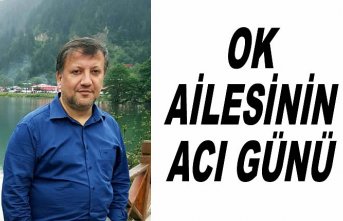 OK AİLESİNİN ACI GÜNÜ