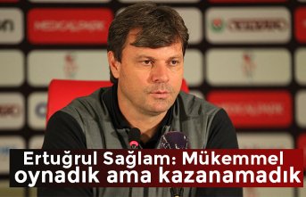 Ertuğrul Sağlam: Mükemmel oynadık ama kazanamadık