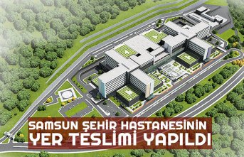 SAMSUN ŞEHİR HASTANESİNİN YER TESLİMİ YAPILDI