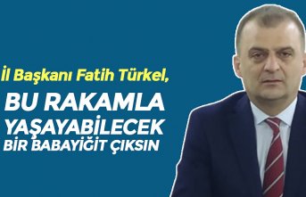 CHP İL BAŞKANI TÜRKEL: BU RAKAMLA YAŞAYABİLECEK BİR BABAYİĞİT ÇIKSIN