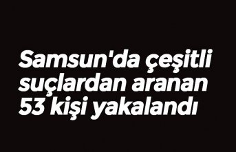 Samsun'da çeşitli suçlardan aranan 53 kişi yakalandı