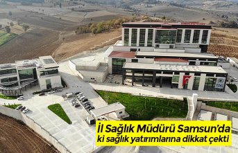 İl Sağlık Müdürü Samsun’da ki sağlık yatırımlarına dikkat çekti