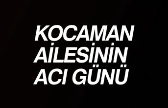 KOCAMAN AİLESİNİN ACI GÜNÜ